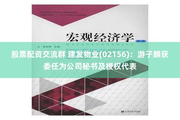 股票配资交流群 建发物业(02156)：游子麟获委任为公司秘书及授权代表