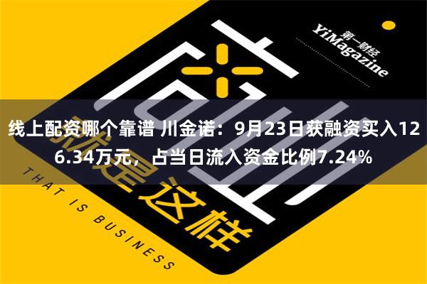 线上配资哪个靠谱 川金诺：9月23日获融资买入126.34万元，占当日流入资金比例7.24%