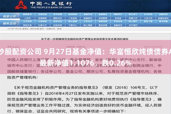 炒股配资公司 9月27日基金净值：华富恒欣纯债债券A最新净值1.1076，跌0.26%