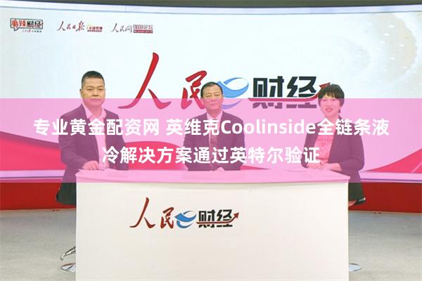 专业黄金配资网 英维克Coolinside全链条液冷解决方案通过英特尔验证