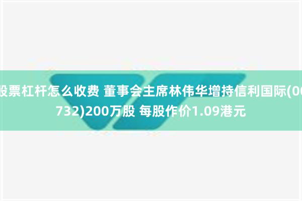 股票杠杆怎么收费 董事会主席林伟华增持信利国际(00732)200万股 每股作价1.09港元