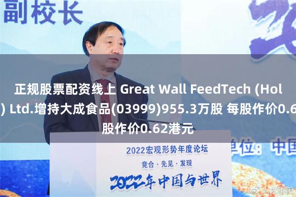 正规股票配资线上 Great Wall FeedTech (Holdings) Ltd.增持大成食品(03999)955.3万股 每股作价0.62港元