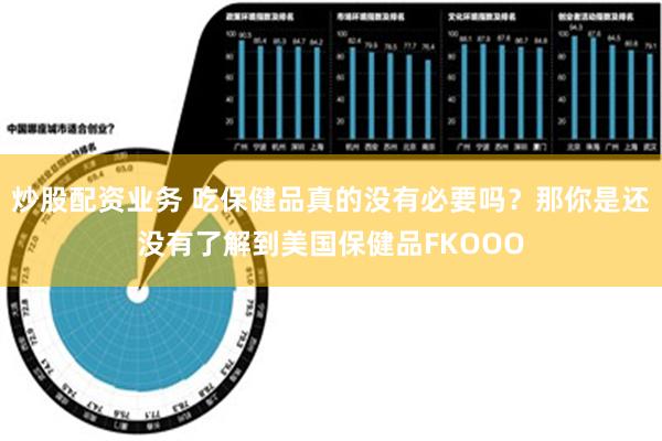 炒股配资业务 吃保健品真的没有必要吗？那你是还没有了解到美国保健品FKOOO