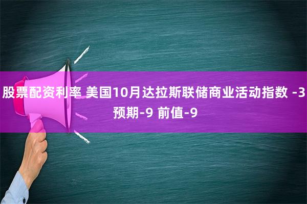 股票配资利率 美国10月达拉斯联储商业活动指数 -3 预期-9 前值-9