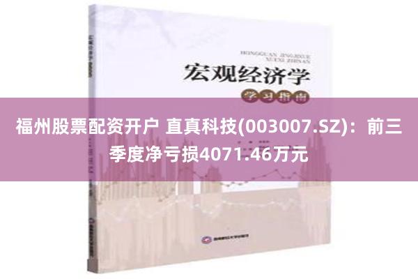 福州股票配资开户 直真科技(003007.SZ)：前三季度净亏损4071.46万元