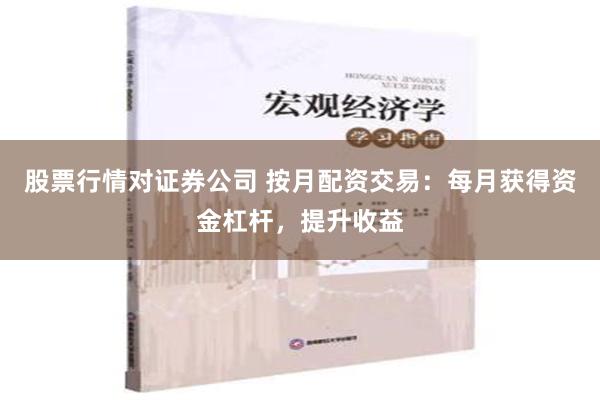 股票行情对证券公司 按月配资交易：每月获得资金杠杆，提升收益