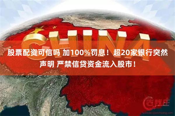 股票配资可信吗 加100%罚息！超20家银行突然声明 严禁信贷资金流入股市！