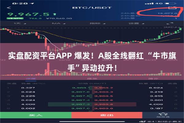 实盘配资平台APP 爆发！A股全线翻红 “牛市旗手”异动拉升！