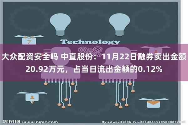 大众配资安全吗 中直股份：11月22日融券卖出金额20.92万元，占当日流出金额的0.12%