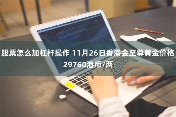 股票怎么加杠杆操作 11月26日香港金至尊黄金价格29760港币/两