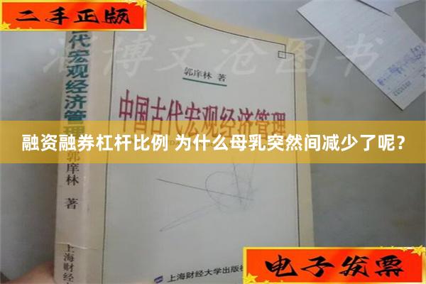 融资融券杠杆比例 为什么母乳突然间减少了呢？