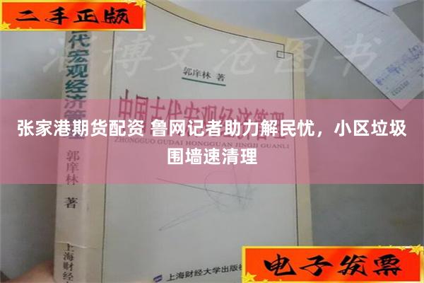 张家港期货配资 鲁网记者助力解民忧，小区垃圾围墙速清理