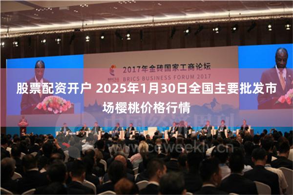 股票配资开户 2025年1月30日全国主要批发市场樱桃价格行情