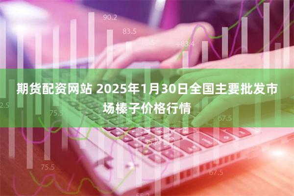 期货配资网站 2025年1月30日全国主要批发市场榛子价格行情