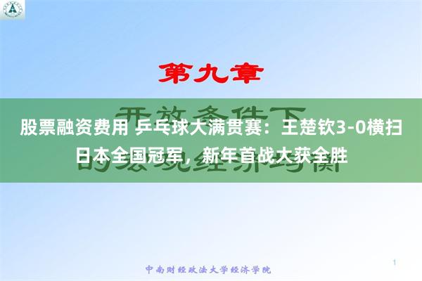 股票融资费用 乒乓球大满贯赛：王楚钦3-0横扫日本全国冠军，新年首战大获全胜