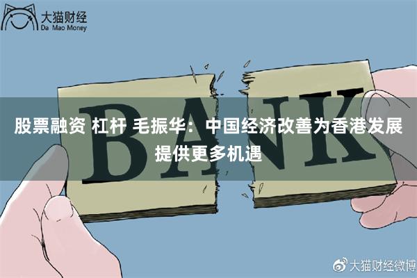 股票融资 杠杆 毛振华：中国经济改善为香港发展提供更多机遇